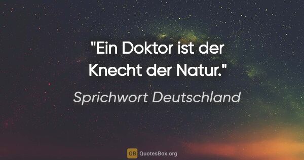 Sprichwort Deutschland Zitat: "Ein Doktor ist der Knecht der Natur."