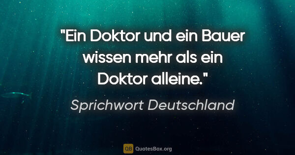 Sprichwort Deutschland Zitat: "Ein Doktor und ein Bauer wissen mehr als ein Doktor alleine."