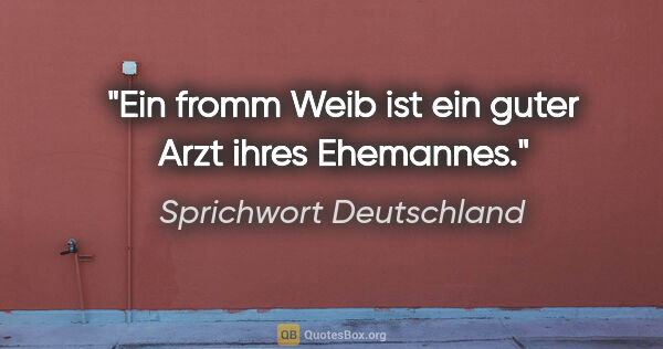 Sprichwort Deutschland Zitat: "Ein fromm Weib ist ein guter Arzt ihres Ehemannes."