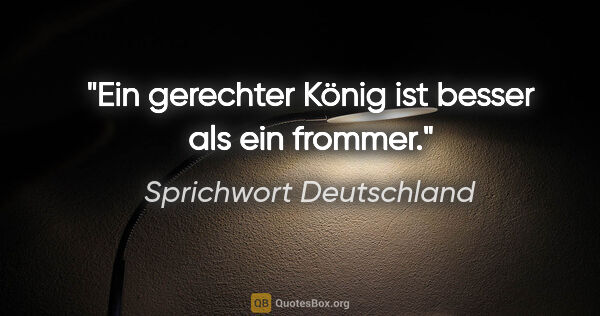 Sprichwort Deutschland Zitat: "Ein gerechter König ist besser als ein frommer."