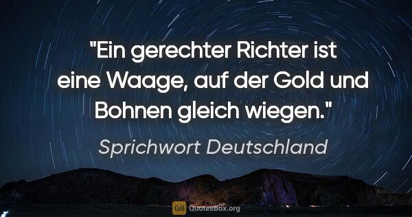 Sprichwort Deutschland Zitat: "Ein gerechter Richter ist eine Waage, auf der Gold und Bohnen..."