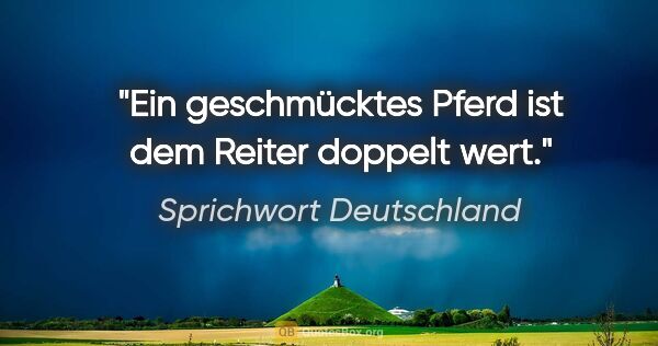 Sprichwort Deutschland Zitat: "Ein geschmücktes Pferd ist dem Reiter doppelt wert."