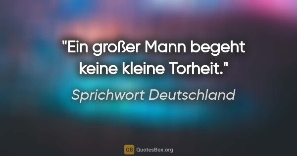 Sprichwort Deutschland Zitat: "Ein großer Mann begeht keine kleine Torheit."