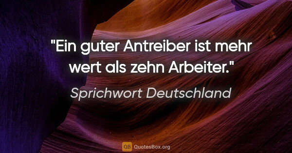 Sprichwort Deutschland Zitat: "Ein guter Antreiber ist mehr wert als zehn Arbeiter."