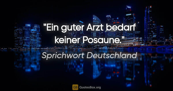 Sprichwort Deutschland Zitat: "Ein guter Arzt bedarf keiner Posaune."