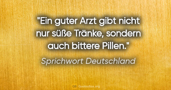 Sprichwort Deutschland Zitat: "Ein guter Arzt gibt nicht nur süße Tränke, sondern auch..."