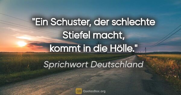 Sprichwort Deutschland Zitat: "Ein Schuster, der schlechte Stiefel macht, kommt in die Hölle."