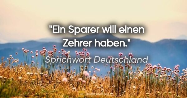 Sprichwort Deutschland Zitat: "Ein Sparer will einen Zehrer haben."