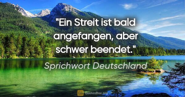 Sprichwort Deutschland Zitat: "Ein Streit ist bald angefangen, aber schwer beendet."