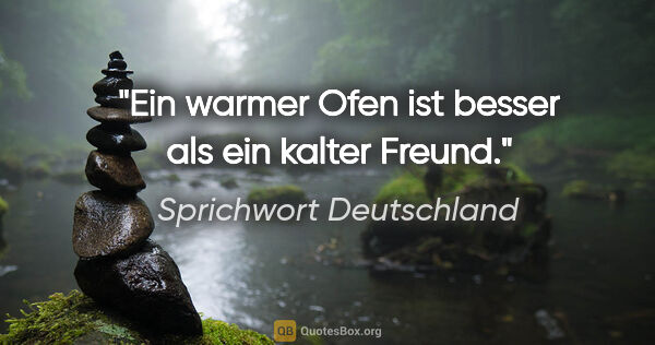 Sprichwort Deutschland Zitat: "Ein warmer Ofen ist besser als ein kalter Freund."