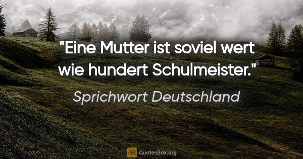 Sprichwort Deutschland Zitat: "Eine Mutter ist soviel wert wie hundert Schulmeister."