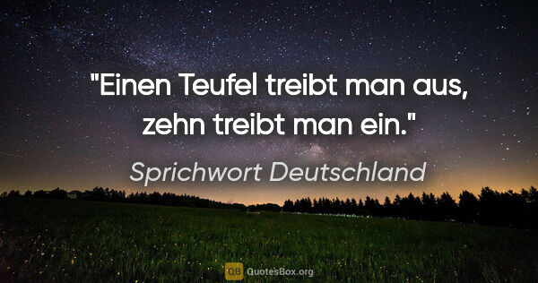 Sprichwort Deutschland Zitat: "Einen Teufel treibt man aus, zehn treibt man ein."