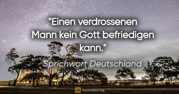 Sprichwort Deutschland Zitat: "Einen verdrossenen Mann kein Gott befriedigen kann."