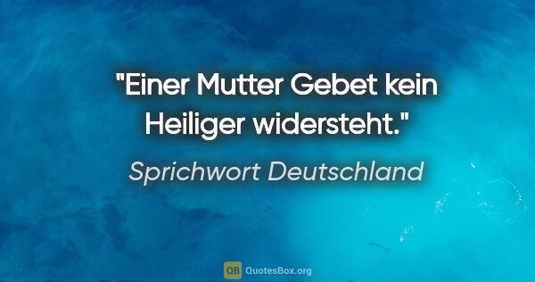Sprichwort Deutschland Zitat: "Einer Mutter Gebet kein Heiliger widersteht."