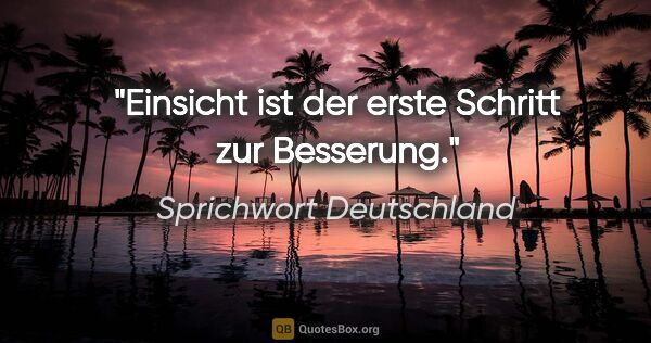 Sprichwort Deutschland Zitat: "Einsicht ist der erste Schritt zur Besserung."