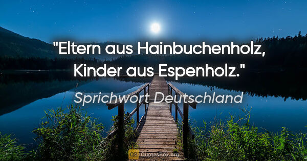 Sprichwort Deutschland Zitat: "Eltern aus Hainbuchenholz, Kinder aus Espenholz."