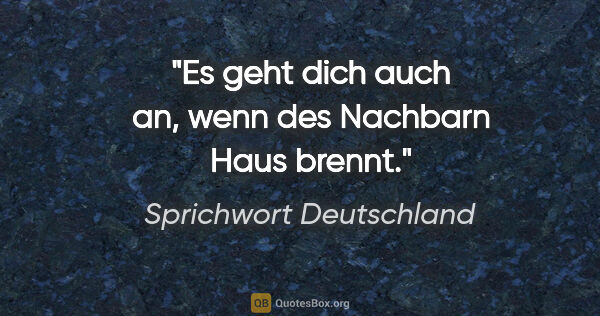 Sprichwort Deutschland Zitat: "Es geht dich auch an, wenn des Nachbarn Haus brennt."