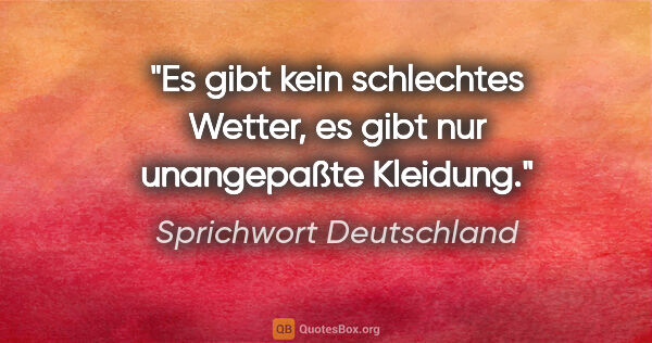 Sprichwort Deutschland Zitat: "Es gibt kein schlechtes Wetter, es gibt nur unangepaßte Kleidung."