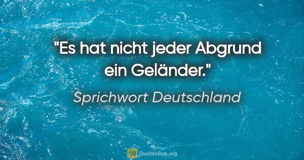 Sprichwort Deutschland Zitat: "Es hat nicht jeder Abgrund ein Geländer."