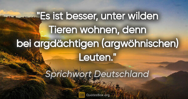 Sprichwort Deutschland Zitat: "Es ist besser, unter wilden Tieren wohnen, denn bei..."
