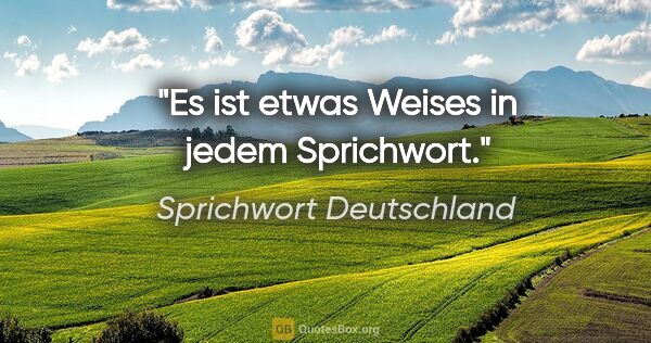 Sprichwort Deutschland Zitat: "Es ist etwas Weises in jedem Sprichwort."