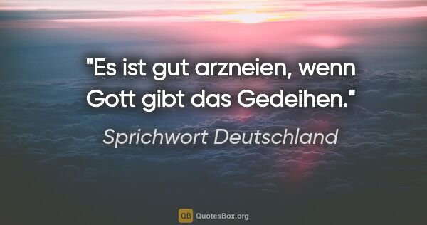 Sprichwort Deutschland Zitat: "Es ist gut arzneien, wenn Gott gibt das Gedeihen."