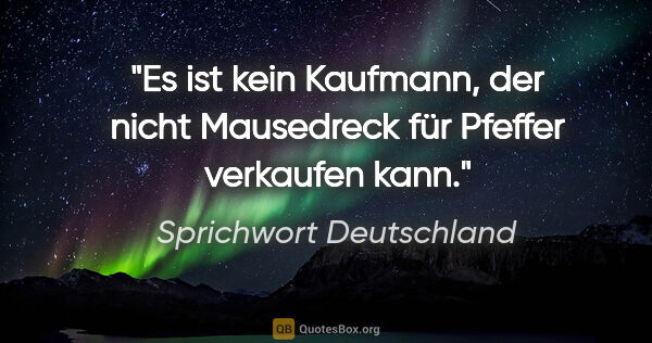 Sprichwort Deutschland Zitat: "Es ist kein Kaufmann, der nicht Mausedreck für Pfeffer..."