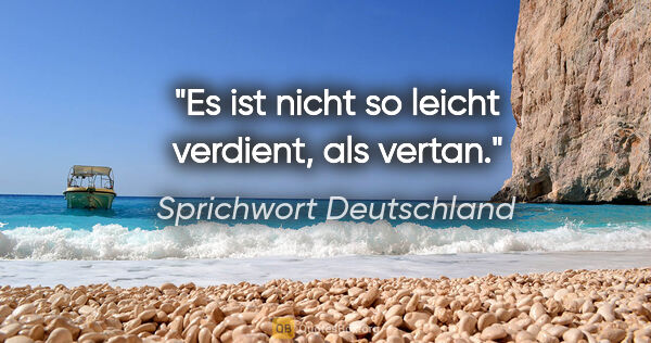 Sprichwort Deutschland Zitat: "Es ist nicht so leicht verdient, als vertan."