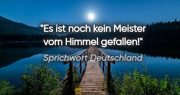 Sprichwort Deutschland Zitat: "Es ist noch kein Meister vom Himmel gefallen!"