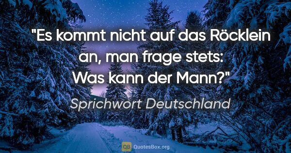 Sprichwort Deutschland Zitat: "Es kommt nicht auf das Röcklein an, man frage stets: Was kann..."