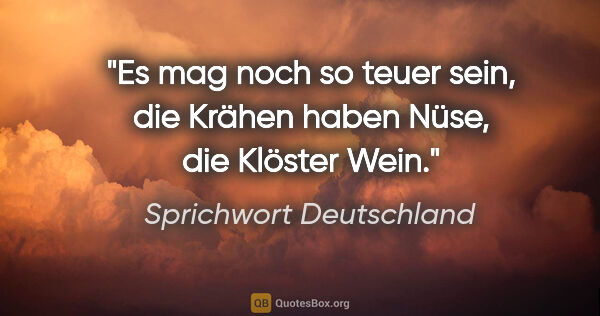 Sprichwort Deutschland Zitat: "Es mag noch so teuer sein, die Krähen haben Nüse, die Klöster..."