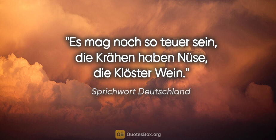 Sprichwort Deutschland Zitat: "Es mag noch so teuer sein, die Krähen haben Nüse, die Klöster..."