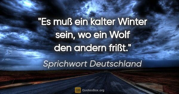 Sprichwort Deutschland Zitat: "Es muß ein kalter Winter sein, wo ein Wolf den andern frißt."