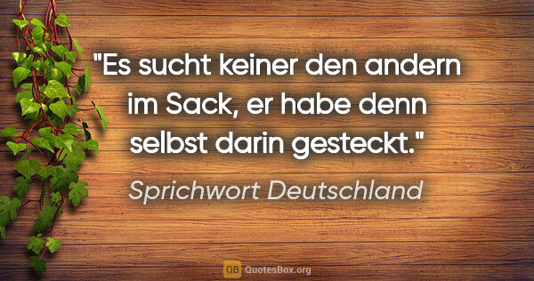 Sprichwort Deutschland Zitat: "Es sucht keiner den andern im Sack, er habe denn selbst darin..."