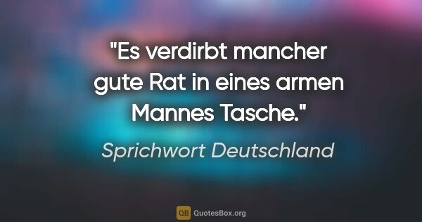 Sprichwort Deutschland Zitat: "Es verdirbt mancher gute Rat in eines armen Mannes Tasche."