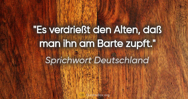 Sprichwort Deutschland Zitat: "Es verdrießt den Alten, daß man ihn am Barte zupft."