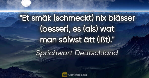 Sprichwort Deutschland Zitat: "Et smäk (schmeckt) nix biässer (besser), es (als) wat man..."