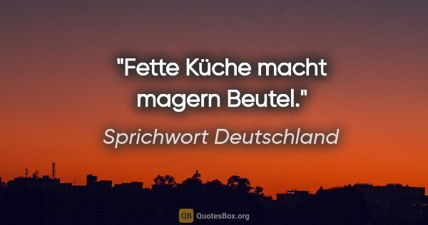 Sprichwort Deutschland Zitat: "Fette Küche macht magern Beutel."