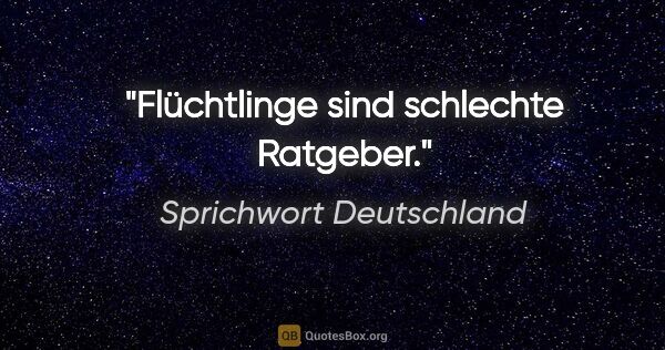 Sprichwort Deutschland Zitat: "Flüchtlinge sind schlechte Ratgeber."