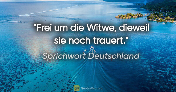 Sprichwort Deutschland Zitat: "Frei um die Witwe, dieweil sie noch trauert."