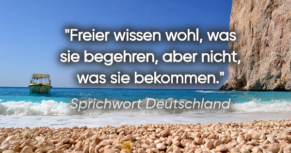 Sprichwort Deutschland Zitat: "Freier wissen wohl, was sie begehren, aber nicht, was sie..."