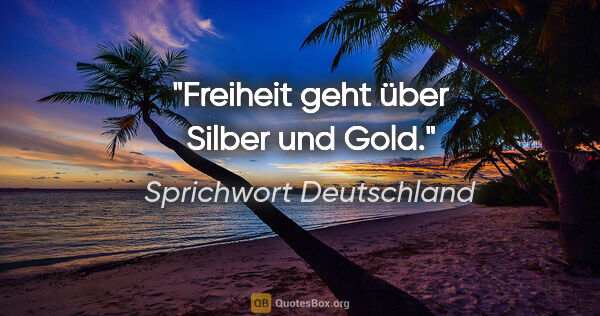 Sprichwort Deutschland Zitat: "Freiheit geht über Silber und Gold."