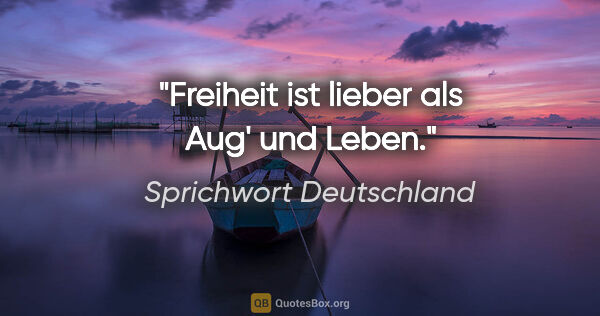 Sprichwort Deutschland Zitat: "Freiheit ist lieber als Aug' und Leben."
