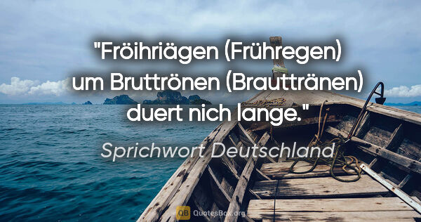 Sprichwort Deutschland Zitat: "Fröihriägen (Frühregen) um Bruttrönen (Brauttränen) duert nich..."