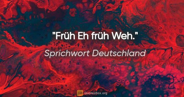 Sprichwort Deutschland Zitat: "Früh Eh früh Weh."