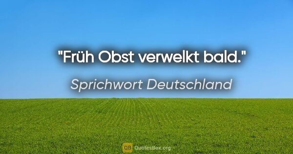 Sprichwort Deutschland Zitat: "Früh Obst verwelkt bald."