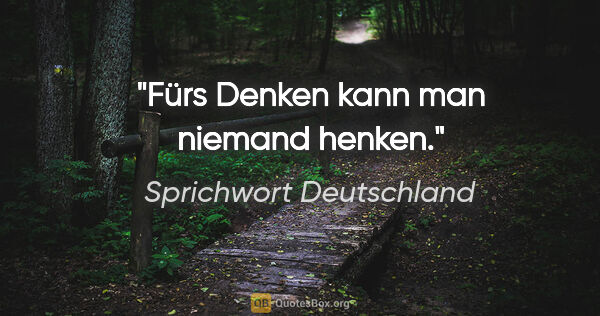 Sprichwort Deutschland Zitat: "Fürs Denken kann man niemand henken."