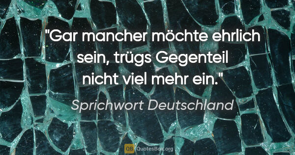 Sprichwort Deutschland Zitat: "Gar mancher möchte ehrlich sein, trügs Gegenteil nicht viel..."