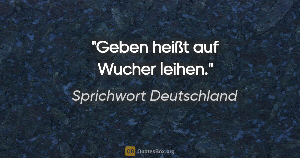 Sprichwort Deutschland Zitat: "Geben heißt auf Wucher leihen."