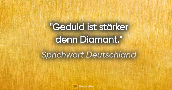 Sprichwort Deutschland Zitat: "Geduld ist stärker denn Diamant."